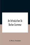 An Introduction To Breton Grammar; Designed Chiefly For Those Celts And Others In Great Britain Who Desire A Literary Acquaintance, Through The English Language, With Their Relatives And Neighbours In Little Britain