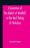 A Grammar Of The Dialect Of Windhill, In The West Riding Of Yorkshire