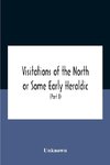 Visitations Of The North Or Some Early Heraldic Visitations Of And Collections Of Pedigrees Relating To The North Of England (Part I)