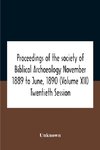 Proceedings Of The Society Of Biblical Archaeology November 1889 To June, 1890 (Volume Xii) Twentieth Session