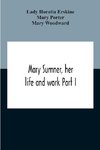 Mary Sumner, Her Life And Work Part I Memoir Of Mrs. Sumner Part Ii.-A Short History Of The Mothers' Union Compiled From The Manuscript History Of The Society