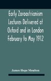 Early Zoroastrianism Lectures Delivered At Oxford And In London February To May 1912