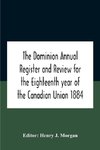 The Dominion Annual Register And Review For The Eighteenth Year Of The Canadian Union 1884