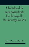 A Short History Of The Ancient Diocese Of Exeter From The Conquest To The Church Congress Of 1894