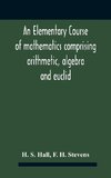 An Elementary Course Of Mathematics Comprising Arithmetic, Algebra And Euclid