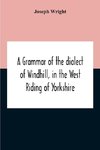 A Grammar Of The Dialect Of Windhill, In The West Riding Of Yorkshire