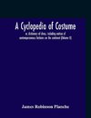 A Cyclopedia Of Costume, Or, Dictionary Of Dress, Including Notices Of Contemporaneous Fashions On The Continent; A General Chronological History Of The Costumes Of The Principal Countries Of Europe, From The Commencement Of The Christian Era To The Acces