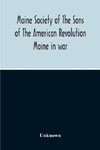 Maine Society Of The Sons Of The American Revolution Maine In War, Organization And Officers Of The Society, What The Society Has Accomplished, Constitution Of The Society, Roll Of Members, Officers Of National Society, Constitution Of The National Societ