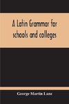 A Latin Grammar For Schools And Colleges