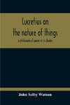 Lucretius On The Nature Of Things; A Philosophical Poem In Six Books