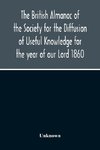 The British Almanac Of The Society For The Diffusion Of Useful Knowledge For The Year Of Our Lord 1860