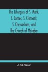 The Liturgies Of S. Mark, S. James, S. Clement, S. Chrysostom, And The Church Of Malabar; Translated, With Introduction And Appendices