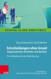 Entscheidungen ohne Grund - Organisationen verstehen und beraten