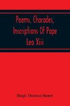 Poems, Charades, Inscriptions Of Pope Leo Xiii, Including The Revised Compositions Of His Early Life In Chronological Order