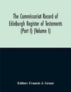 The Commissariot Record Of Edinburgh Register Of Testaments (Part I) (Volume I)