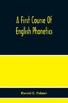 A First Course Of English Phonetics, Including An Explanation Of The Scope Of The Science Of Phonetics, The Theory Of Sounds, A Catalogue Of English Sounds And A Number Of Articulation, Pronunciation, And Transcription Exercises