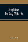 Joseph Arch. The Story Of His Life