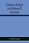 A Dictionary Of English And Folk-Names Of British Birds; With Their History, Meaning, And First Usage, And The Folk-Lore, Weather-Lore, Legends, Etc., Relating To The More Familiar Species