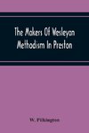 The Makers Of Wesleyan Methodism In Preston And The Relation Of Methodism To The Temperance & Tee-Total Movements