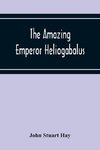 The Amazing Emperor Heliogabalus