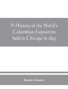 A history of the World's Columbian Exposition held in Chicago in 1893; by authority of the Board of Directors