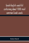 Greek-English Word-List Containing About 1000 Most Common Greek Words, So Arranged As To Be Most Easily Learned And Remembered