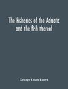 The Fisheries Of The Adriatic And The Fish Thereof