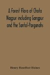 A Forest Flora Of Chota Nagpur Including Gangpur And The Santal-Parganahs. A Description Of All The Indigenous Trees, Shrubs And Climbers, The Principal Economic Herbs, And The Most Commonly Cultivated Trees And Shrubs (With Introduction And Glossary)