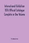 International Exhibition 1876 Official Catalogue Complete In One Volume