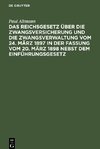 Das Reichsgesetz über die Zwangsversicherung und die Zwangsverwaltung vom 24. März 1897 in der Fassung vom 20. März 1898 nebst dem Einführungsgesetz