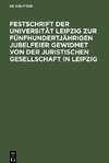 Festschrift der Universität Leipzig zur fünfhundertjährigen Jubelfeier gewidmet von der Juristischen Gesellschaft in Leipzig