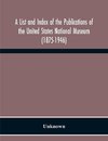 A List And Index Of The Publications Of The United States National Museum (1875-1946)