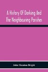 A History Of Dorking And The Neighbouring Parishes, With Chapters On The Literary Associations, Flora, Fauna, Geology, Etc., Of The District