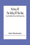 History Of The Valley Of The Dee, From The Earliest Times To The Present Day