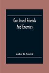 Our Insect Friends And Enemies; The Relation Of Insects To Man, To Other Animals, To One Another, And To Plants, With A Chapter On The War Against Insects