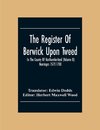 The Register Of Berwick Upon Tweed In The County Of Northumberland (Volume II) Marriages 1572-1700