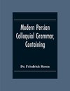 Modern Persian Colloquial Grammar, Containing A Short Grammar, Dialogues And Extracts From Nasir-Eddin Shah'S Diaries, Tales, Etc., And A Vocabulary