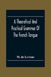 A Theoretical And Practical Grammar Of The French Tongue; In Which The Present Usage Is Displayed, Agreeably To The Decision Of The French Academy