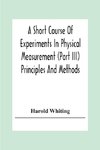 A Short Course Of Experiments In Physical Measurement (Part Iii) Principles And Methods