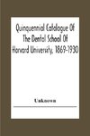 Quinquennial Catalogue Of The Dental School Of Harvard University, 1869-1930