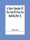 A Short Calendar Of The Feet Of Fines For Norfolk (Part I); In The Reigns Of Richard I, John, Henry Iii & Edward I