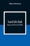 Second Latin Book; Comprising A Historical Latin Reader, With Notes And Rules For Translating; And An Exercise-Book, Developing A Complete Analytical Syntax; In A Series Of Lessons And Exercises, Involving The Construction, Analysis And Reconstruction Of