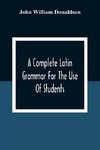 A Complete Latin Grammar For The Use Of Students