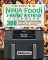 The Essential Ninja Foodi 2-Basket Air Fryer Cookbook