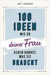 100 Ideen, wie du deiner Frau geben kannst, was sie braucht