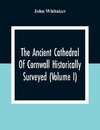 The Ancient Cathedral Of Cornwall Historically Surveyed (Volume I)