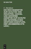 Die Reichsgesetze zum Schutze von Industrie, Handel und Gewerbe (Gesetze zum Schutz des gewerblichen geistigen Eigentums, der Urheberrechte usw.)