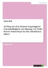 Ein Weg aus dem Finanzierungsengpass? Zukunftsfähigkeit und Eignung von Public Private Partnerships für den öffentlichen Sektor