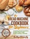 The Bread Machine Cookbook for Beginners