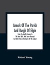 Annals Of The Parish And Burgh Of Elgin